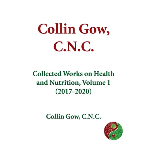 Collin Gow, C.N.C.: Collected Works on Health and Nutrition, Volume 1 (2017-2020)