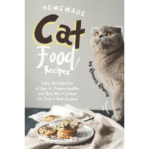 Homemade Cat Food Recipes: Enjoy this Collection of Easy-to-Prepare Healthy and Tasty Raw Cooked Cat Food Treat Recipes!