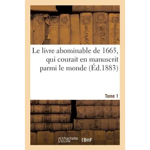 Le Livre Abominable de 1665, Qui Courait En Manuscrit Parmi Le Monde (Éd.1883) Tome 1: , Sous Le Nom de Molière (Comédie Politique En Vers Sur Le Proc