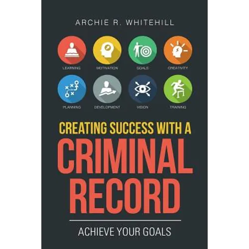 Creating Success with a Criminal Record: Achieve Your Goals