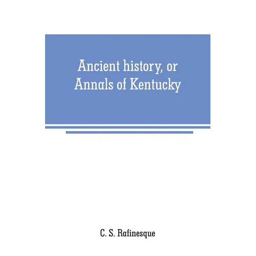 Ancient history, or Annals of Kentucky: with a survey of the ancient monuments of North America, and a tabular view of the principal languages and pri