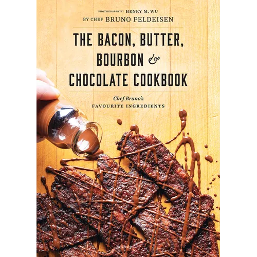 The Bacon, Butter, Bourbon and Chocolate Cookbook: Chef Bruno's Favourite Ingredients