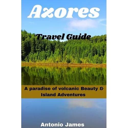 Azores Travel Guide 2024: A Paradise of Volcanic Beauty & Island