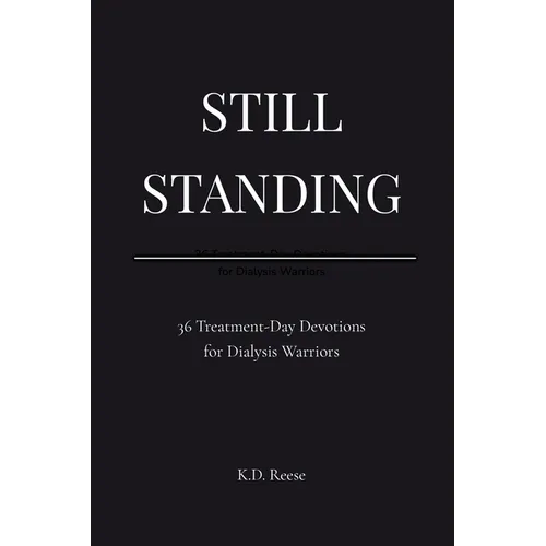 Still Standing: 36 Treatment-Day Devotions for Dialysis Warriors: 36: 36 Treatment-Day Devotions for Dialysis Warriors: 36 Treatment-Day Devotions for