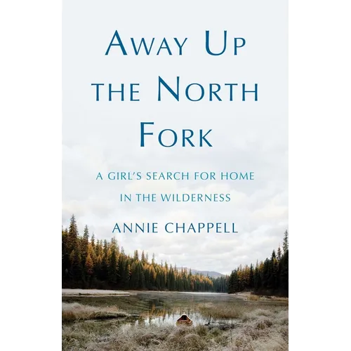 Away Up the North Fork: A Girl's Search for Home in the Wilderness