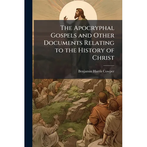 The Apocryphal Gospels and Other Documents Relating to the History of Christ