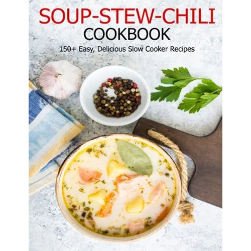 Soup-Stew-Chili Cookbook: 150+ Easy, Delicious Slow Cooker Recipes