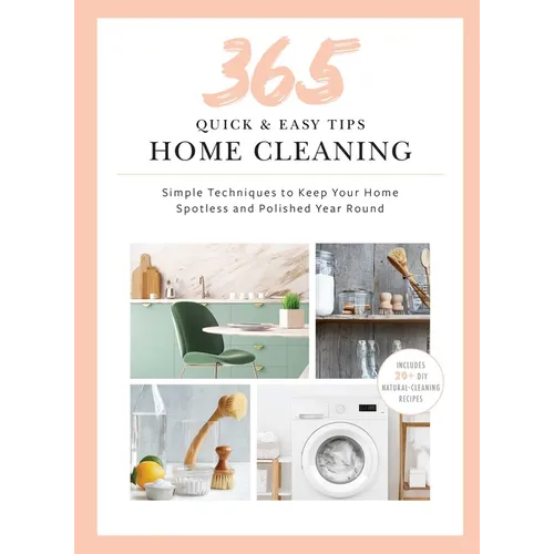365 Quick & Easy Tips: Home Cleaning: Simple Techniques to Keep Your Home Spotless and Polished Year Round