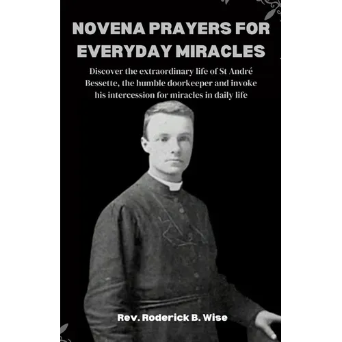 Novena Prayers for Everyday Miracles: Discover the extraordinary life of St André Bessette, the humble doorkeeper and invoke his intercession for mira