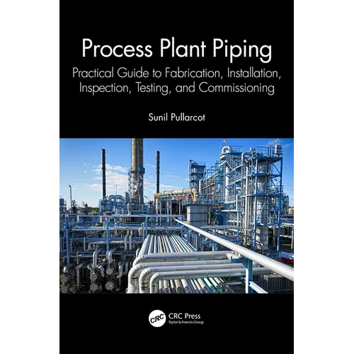 Process Plant Piping: Practical Guide to Fabrication, Installation, Inspection, Testing, and Commissioning
