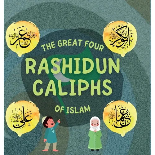The Great Four Rashidun Caliphs of Islam: The Life Story of Four Great Companions of Prophet Muhammad ﷺ