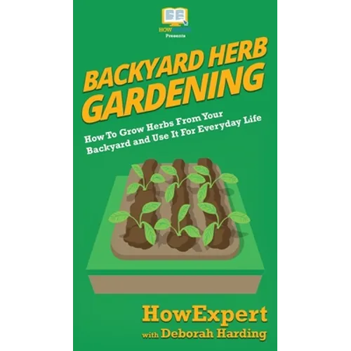 Backyard Herb Gardening: How To Grow Herbs From Your Backyard and Use It For Everyday Life