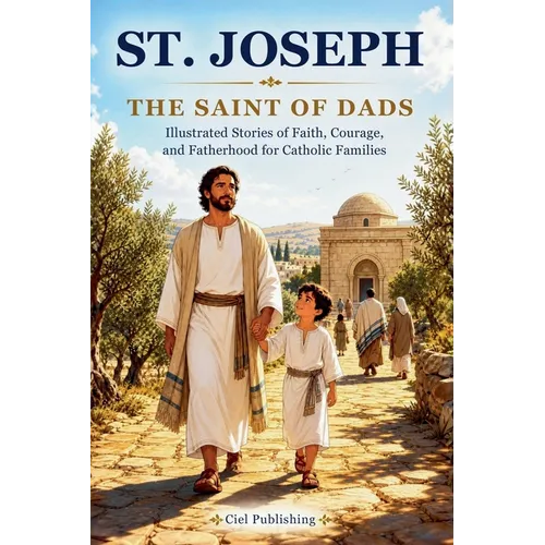 St. Joseph - The Saint of Dads: Illustrated Stories of Faith, Courage, and Fatherhood for Catholic Families