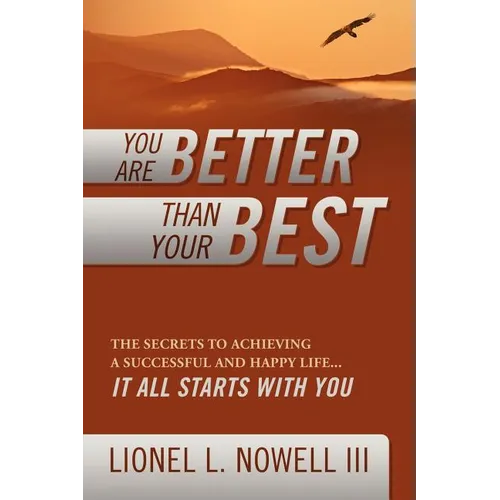 You Are Better Than Your Best: The Secrets to Achieving a Successful and Happy Life... It All Starts with You
