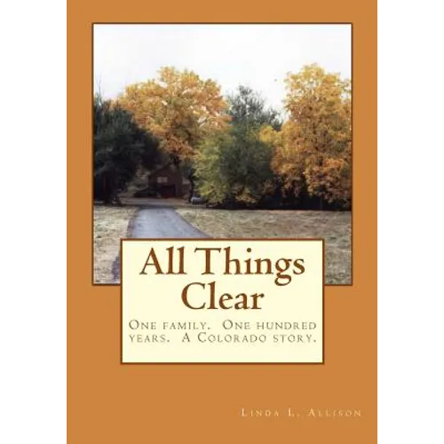 All Things Clear: One family, one hundred years - a Colorado story.