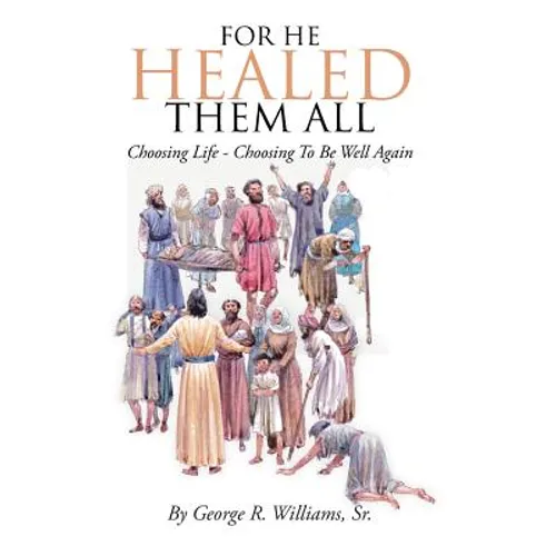 For He Healed Them All: Choosing Life - Choosing To Be Well Again