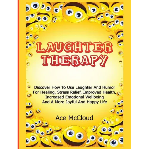 Laughter Therapy: Discover How To Use Laughter And Humor For Healing, Stress Relief, Improved Health, Increased Emotional Wellbeing And