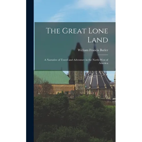 The Great Lone Land: A Narrative of Travel and Adventure in the North-West of America