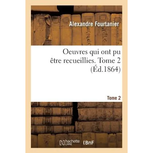 Oeuvres Qui Ont Pu Être Recueillies. Tome 2