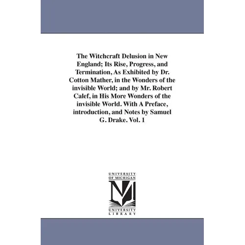 The Witchcraft Delusion in New England; Its Rise, Progress, and Termination, As Exhibited by Dr. Cotton Mather, in the Wonders of the invisible World;