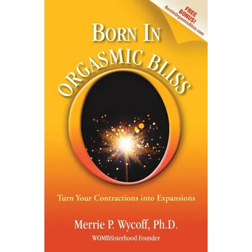 Born In Orgasmic Bliss: Turn Your Contractions into Expansions