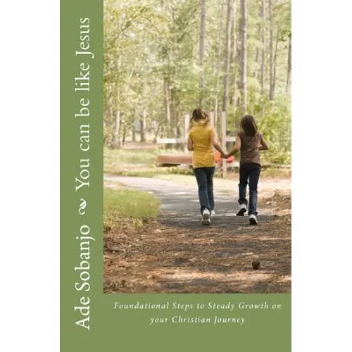 You can be like Jesus: Foundational Steps to Steady Growth on Your Christian Journey