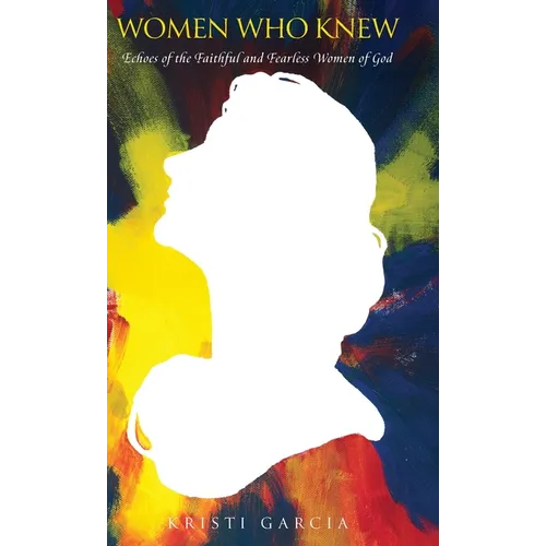 Women Who Knew: Echoes of the faithful and fearless women of God