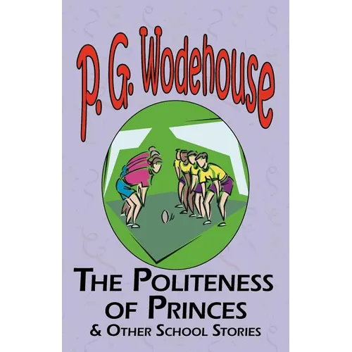 The Politeness of Princes & Other School Stories - From the Manor Wodehouse Collection, a Selection from the Early Works of P. G. Wodehouse