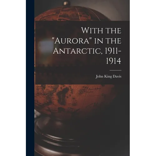 With the "Aurora" in the Antarctic, 1911-1914