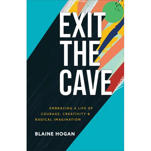 Exit the Cave: Embracing a Life of Courage, Creativity, and Radical Imagination