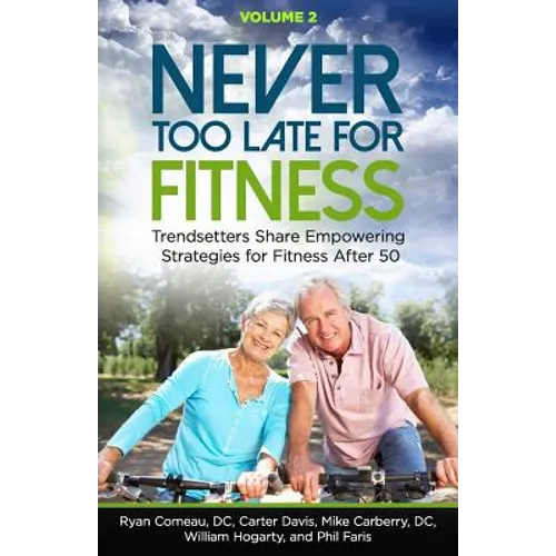 Never Too Late for Fitness - Volume 2: Trendsetters Share Empowering Strategies for Fitness Over 50