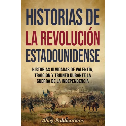 Historias de la Revolución estadounidense: Historias olvidadas de valentía, traición y triunfo durante la guerra de la Independencia