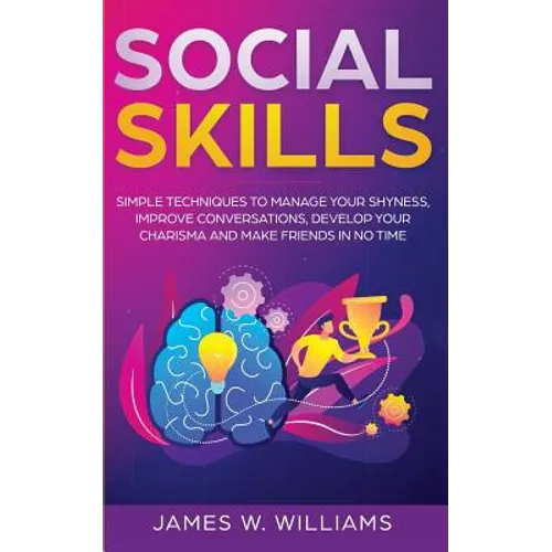 Social Skills: Simple Techniques to Manage Your Shyness, Improve Conversations, Develop Your Charisma and Make Friends In No Time