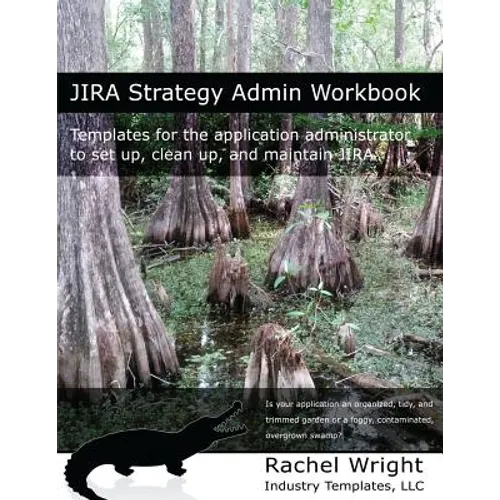 Jira Strategy Admin Workbook: Templates for the Application Administrator to Set Up, Clean Up, and Maintain Jira