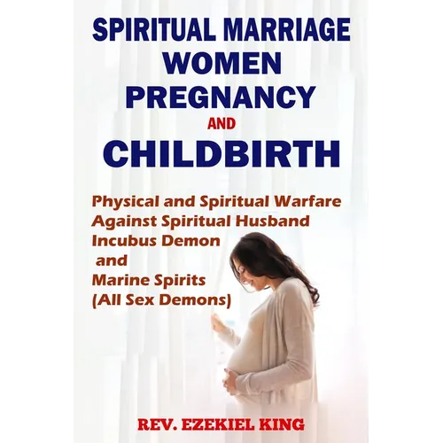 Spiritual Marriage, Women, Pregnancy And Childbirth: Physical and Spiritual Warfare Against Spiritual Husband, Incubus Demon and Marine Spirits (All S
