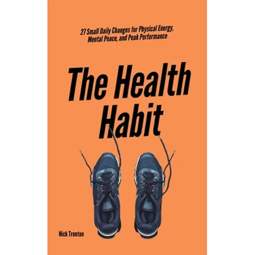 The Health Habit: 27 Small Daily Changes for Physical Energy, Mental Peace, and Peak Performance