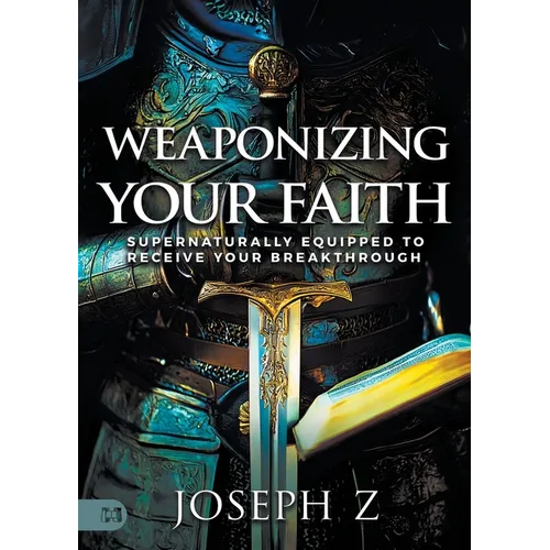 Weaponizing Your Faith: Supernaturally Equipped to Receive Your Breakthrough