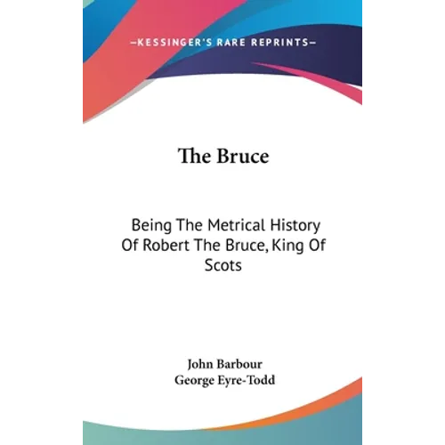 The Bruce: Being The Metrical History Of Robert The Bruce, King Of Scots