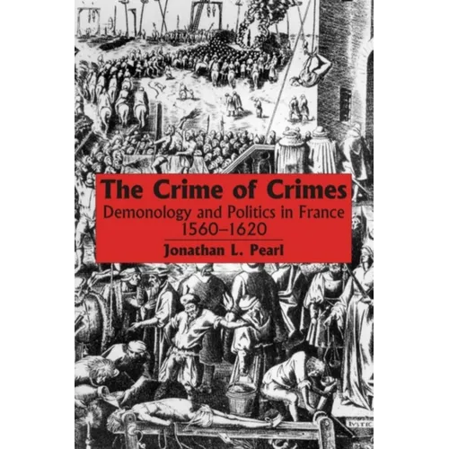 The Crime of Crimes: Demonology and Politics in France, 1560-1620
