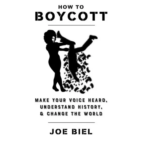 How to Boycott: Make Your Voice Heard, Understand History, & Change the World