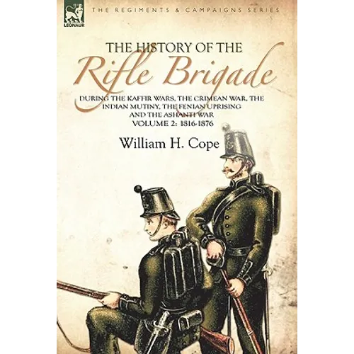 The History of the Rifle Brigade-During the Kaffir Wars, The Crimean War, The Indian Mutiny, The Fenian Uprising and the Ashanti War: Volume 2-1816-18