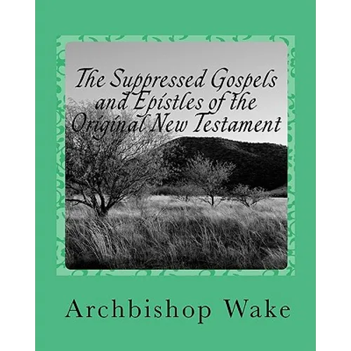The Suppressed Gospels and Epistles of the Original New Testament