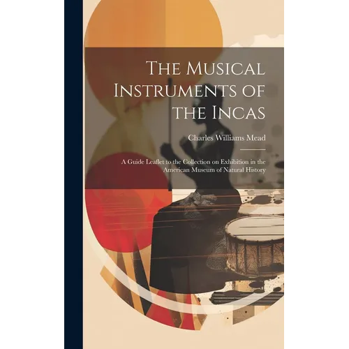 The Musical Instruments of the Incas; a Guide Leaflet to the Collection on Exhibition in the American Museum of Natural History
