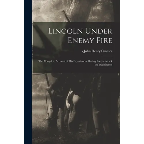 Lincoln Under Enemy Fire: the Complete Account of His Experiences During Early's Attack on Washington