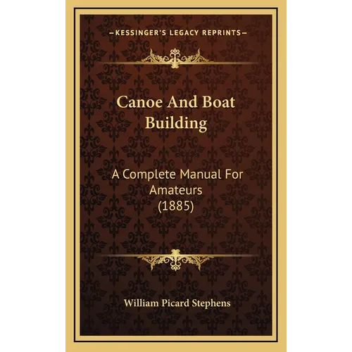 Canoe And Boat Building: A Complete Manual For Amateurs (1885)