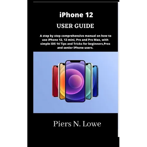 iPhone 12 USER GUIDE: A step by step comprehensive manual on how to use iPhone 12, 12 mini, Pro and Pro Max, with simple iOS 14 Tips and Tri