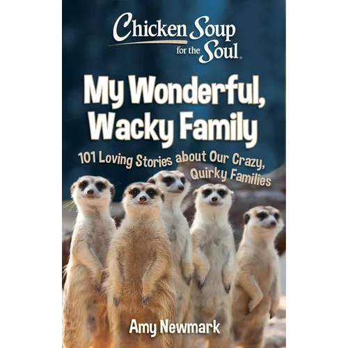 Chicken Soup for the Soul: My Wonderful, Wacky Family: 101 Loving Stories about Our Crazy, Quirky Families