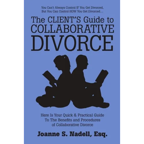 The Client's Guide to Collaborative Divorce: Your Quick and Practical Guide to the Benefits and Procedures of Collaborative Divorce