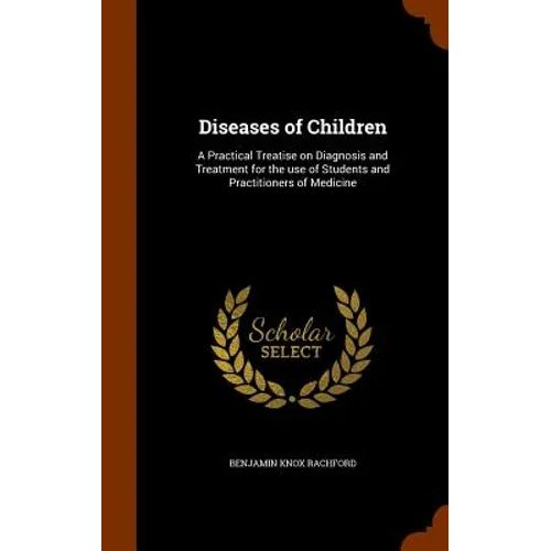Diseases of Children: A Practical Treatise on Diagnosis and Treatment for the use of Students and Practitioners of Medicine