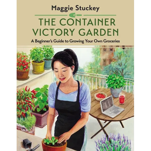 The Container Victory Garden: A Beginner's Guide to Growing Your Own Groceries